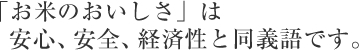 「お米のおいしさ」は安心、安全、経済性と同義語です。