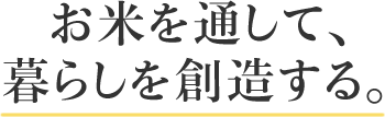 お米を通して、暮らしを創造する。